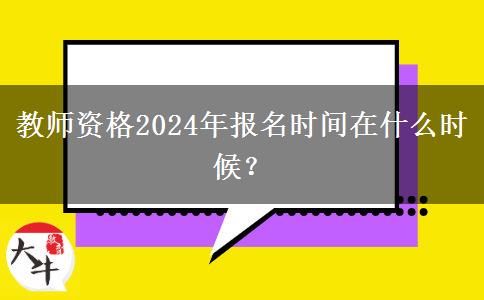 教师资格2024年报名时间在什么时候？