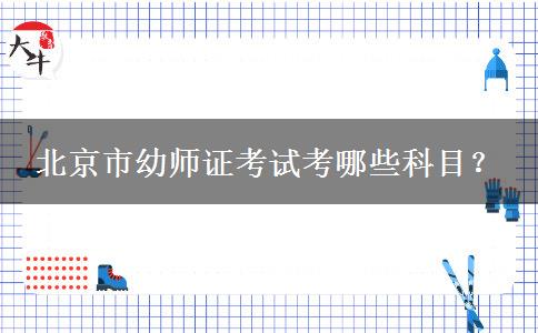 北京市幼师证考试考哪些科目？