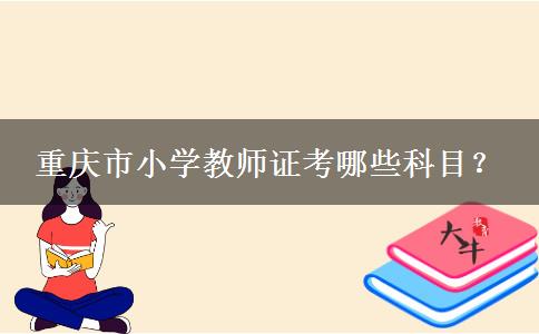 重庆市小学教师证考哪些科目？