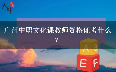 广州中职文化课教师资格证考什么？