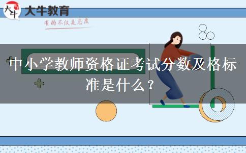 中小学教师资格证考试分数及格标准是什么？