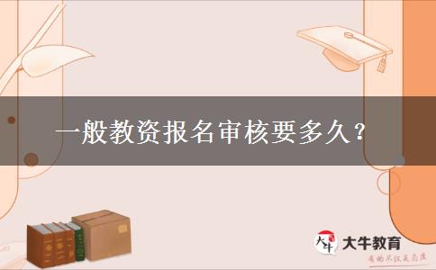 一般教资报名审核要多久？