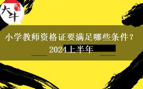 小学教师资格证要满足哪些条件？2024上半年