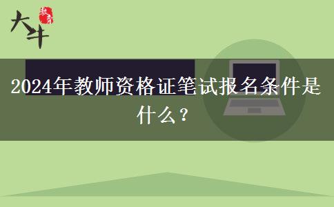 2024年教师资格证笔试报名条件是什么？