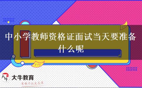 中小学教师资格证面试当天要准备什么呢