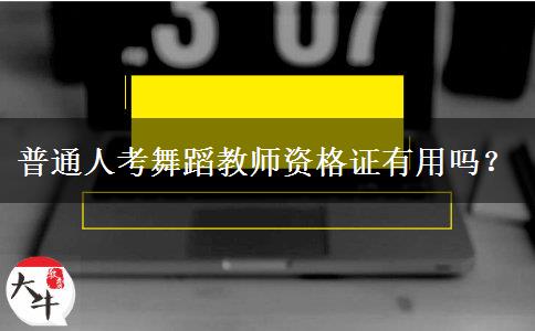 普通人考舞蹈教师资格证有用吗？