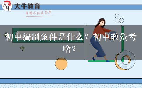 初中编制条件是什么？初中教资考啥？