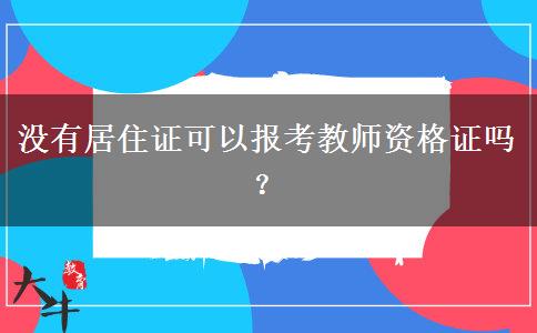 没有居住证可以报考教师资格证吗？