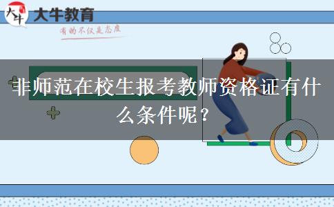 非师范在校生报考教师资格证有什么条件呢？