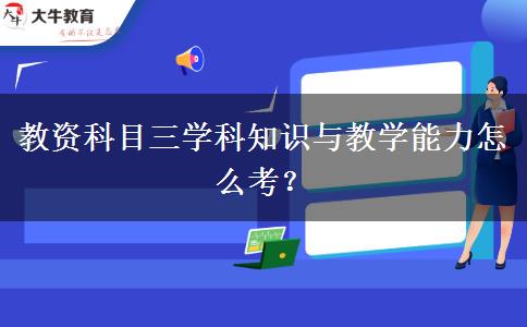 教资科目三学科知识与教学能力怎么考？