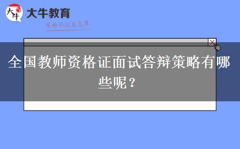 全国教师资格证面试答辩策略有哪些呢？