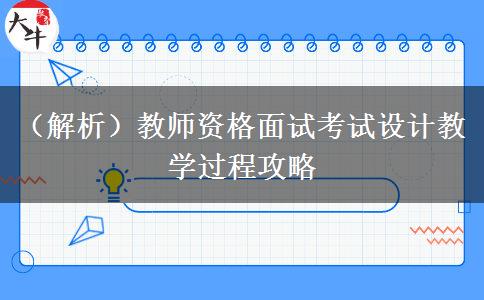 （解析）教师资格面试考试设计教学过程攻略