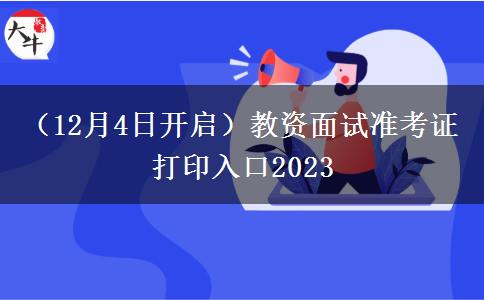 （12月4日开启）教资面试准考证打印入口2023