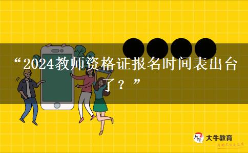 “2024教师资格证报名时间表出台了？”