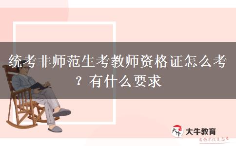 统考非师范生考教师资格证怎么考？有什么要求