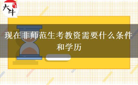 现在非师范生考教资需要什么条件和学历