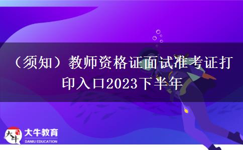 （须知）教师资格证面试准考证打印入口2023下半年