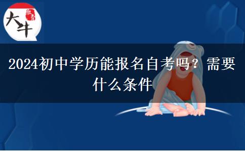 2024初中学历能报名自考吗？需要什么条件