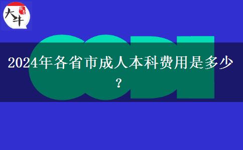 2024年各省市成人本科费用是多少？