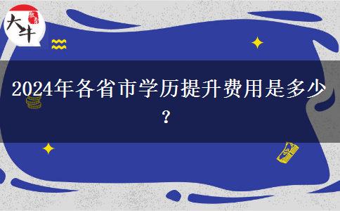 2024年各省市学历提升费用是多少？