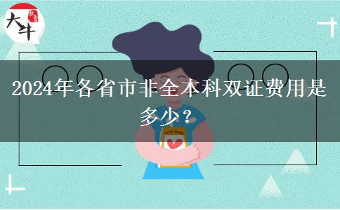 2024年各省市非全本科双证费用是多少？