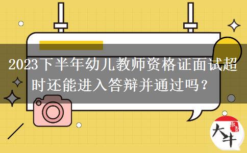 2023下半年幼儿教师资格证面试超时还能进入答辩并通过吗？