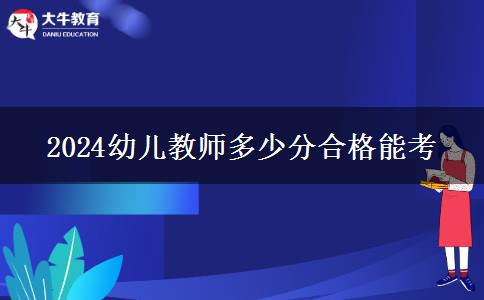 2024幼儿教师多少分合格能考