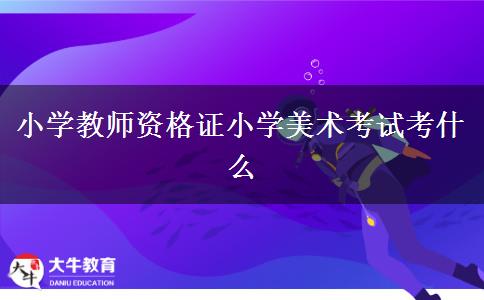 小学教师资格证小学美术考试考什么