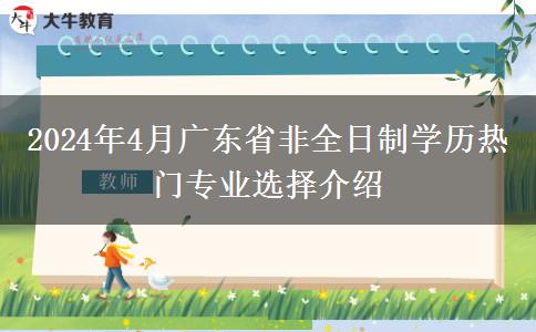 2024年4月广东省非全日制学历热门专业选择介绍