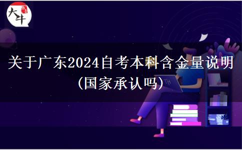 关于广东2024自考本科含金量说明(国家承认吗)