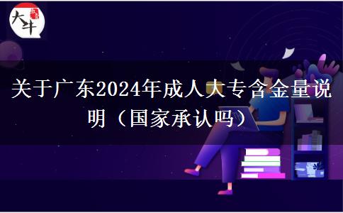 关于广东2024年成人大专含金量说明（国家承认吗）