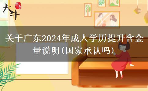 关于广东2024年成人学历提升含金量说明(国家承认吗)