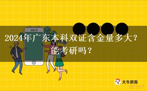 2024年广东本科双证含金量多大？能考研吗？