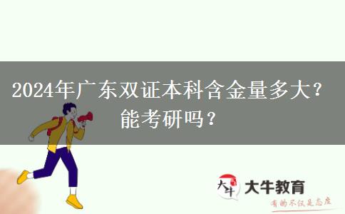 2024年广东双证本科含金量多大？能考研吗？