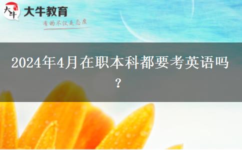 2024年4月在职本科都要考英语吗？