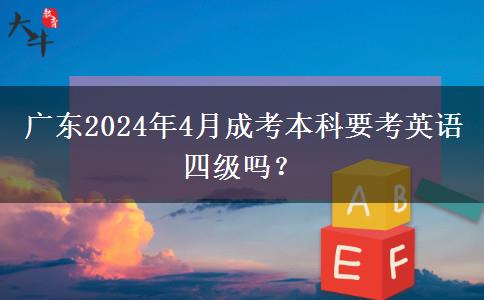 广东2024年4月成考本科要考英语四级吗？