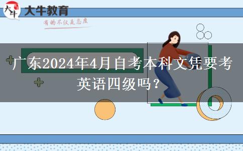 广东2024年4月自考本科文凭要考英语四级吗？