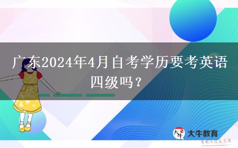 广东2024年4月自考学历要考英语四级吗？