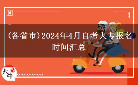 (各省市)2024年4月自考大专报名时间汇总