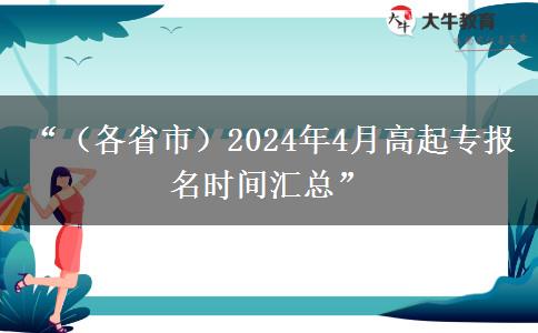 “（各省市）2024年4月高起专报名时间汇总”