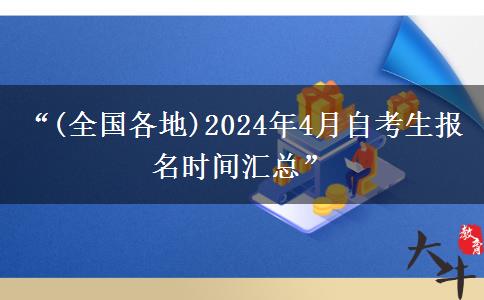 “(全国各地)2024年4月自考生报名时间汇总”