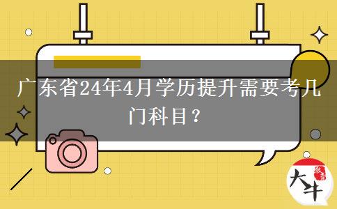 广东省24年4月学历提升需要考几门科目？