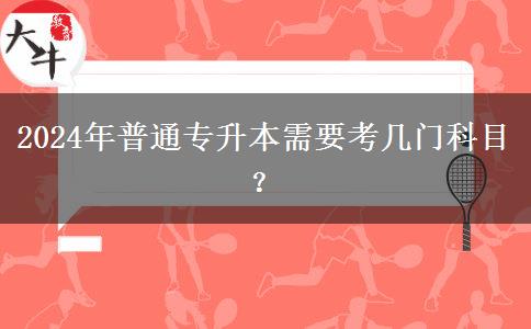 2024年普通专升本需要考几门科目？