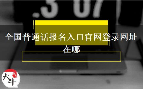 全国普通话报名入口官网登录网址在哪