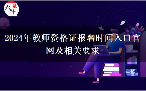 2024年教师资格证报名时间入口官网及相关要求