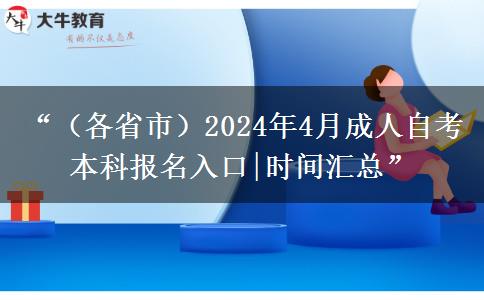 “（各省市）2024年4月成人自考本科报名入口|时间汇总”