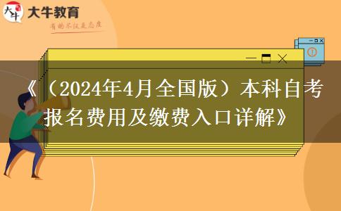 《（2024年4月全国版）本科自考报名费用及缴费入口详解》