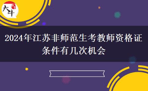 2024年江苏非师范生考教师资格证条件有几次机会