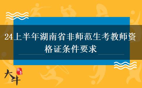 24上半年湖南省非师范生考教师资格证条件要求
