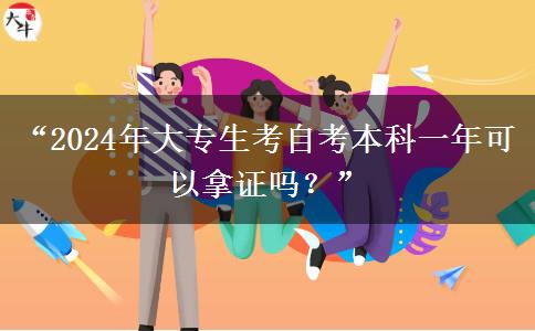 “2024年大专生考自考本科一年可以拿证吗？”